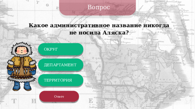 Вопрос Какое административное название никогда не носила Аляска? ОКРУГ ДЕПАРТАМЕНТ ТЕРРИТОРИЯ Ответ 