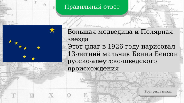 Правильный ответ Большая медведица и Полярная звезда Этот флаг в 1926 году нарисовал 13-летний мальчик Бенни Бенсон русско-алеутско-шведского происхождения Вернуться назад 