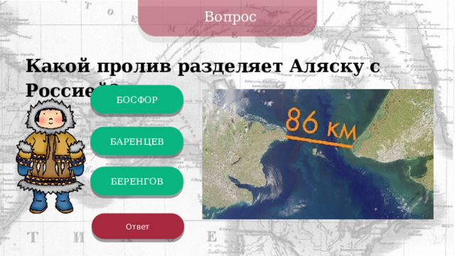 Вопрос Какой пролив разделяет Аляску с Россией? БОСФОР БАРЕНЦЕВ БЕРЕНГОВ Ответ 