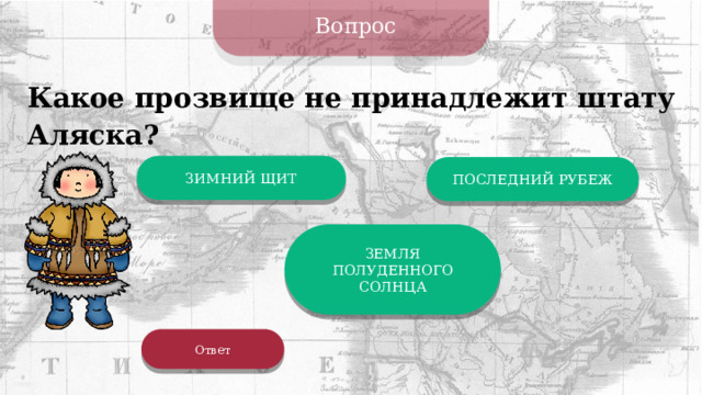 Вопрос Какое прозвище не принадлежит штату Аляска? ЗИМНИЙ ЩИТ ПОСЛЕДНИЙ РУБЕЖ ЗЕМЛЯ ПОЛУДЕННОГО СОЛНЦА Ответ 