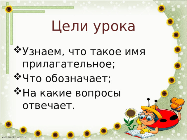 Цели урока Узнаем, что такое имя прилагательное; Что обозначает; На какие вопросы отвечает. 
