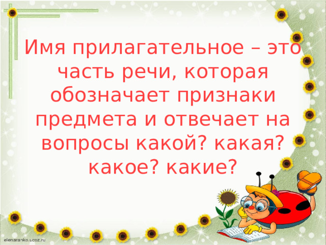 Имя прилагательное – это часть речи, которая обозначает признаки предмета и отвечает на вопросы какой? какая? какое? какие? 