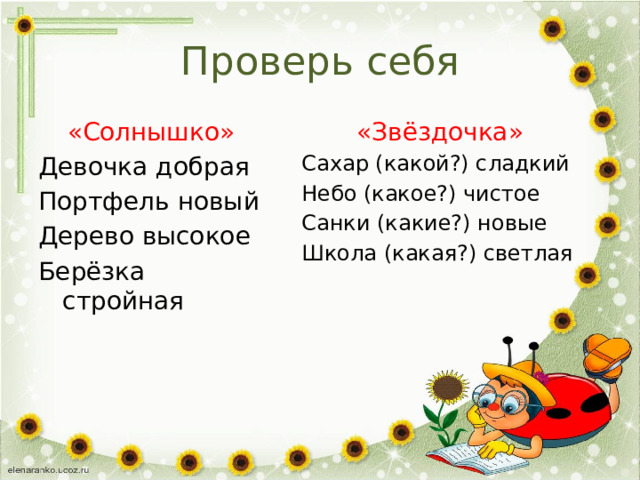 Проверь себя «Солнышко» «Звёздочка» Девочка добрая Сахар (какой?) сладкий Портфель новый Небо (какое?) чистое Дерево высокое Санки (какие?) новые Берёзка стройная Школа (какая?) светлая 