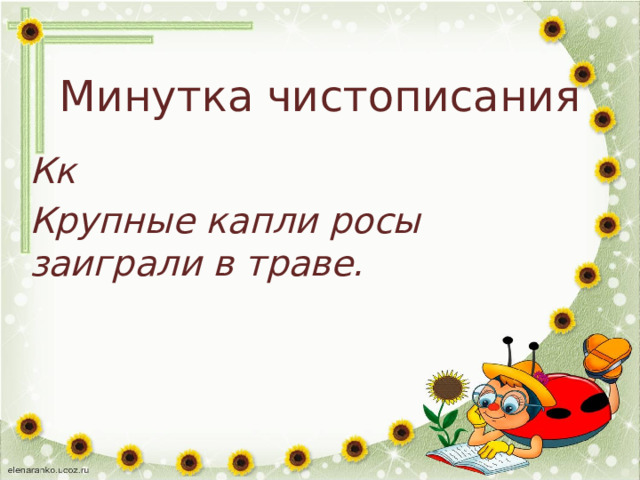 Минутка чистописания Кк Крупные капли росы заиграли в траве. 