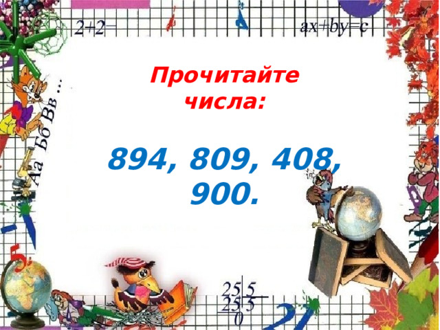 Прочитайте числа:  894, 809, 408, 900. 
