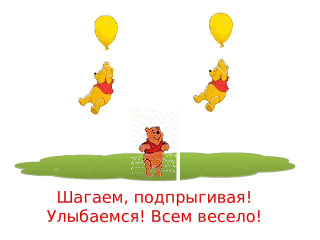          Шагаем, подпрыгивая! Улыбаемся! Всем весело! 