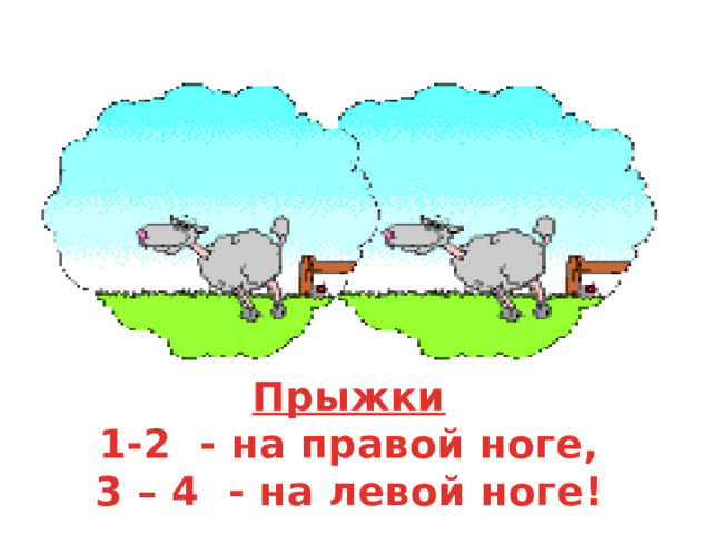 Прыжки 1-2 - на правой ноге, 3 – 4 - на левой ноге! 