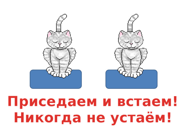 Приседаем и встаем! Никогда не устаём! 