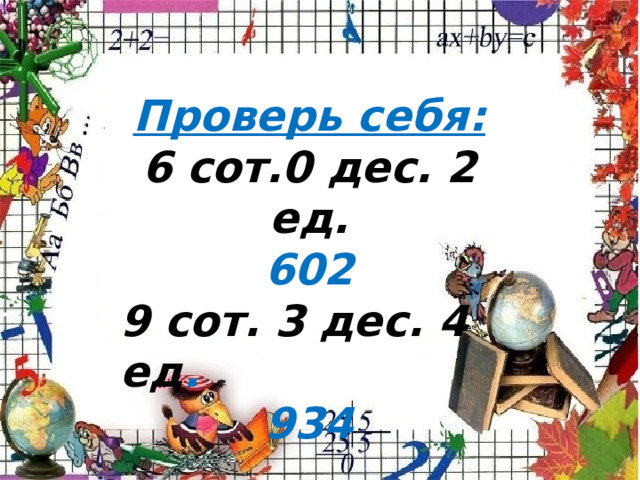 Проверь себя: 6 сот.0 дес. 2 ед. 602 9 сот. 3 дес. 4 ед . 934 