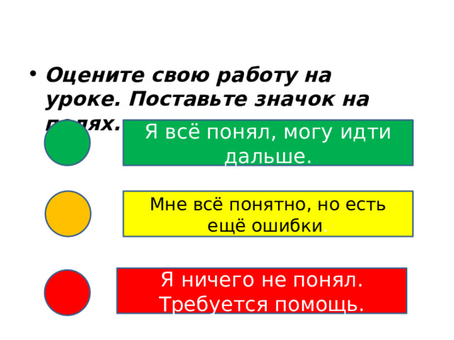 Оцените свою работу на уроке. Поставьте значок на полях. Я всё понял, могу идти дальше. Мне всё понятно, но есть ещё ошибки . Я ничего не понял. Требуется помощь. 