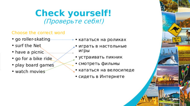 Check yourself!  (Проверьте себя!) Choose the correct word go roller-skating surf the Net have a picnic go for a bike ride play board games watch movies кататься на роликах играть в настольные игры устраивать пикник смотреть фильмы кататься на велосипеде сидеть в Интернете   