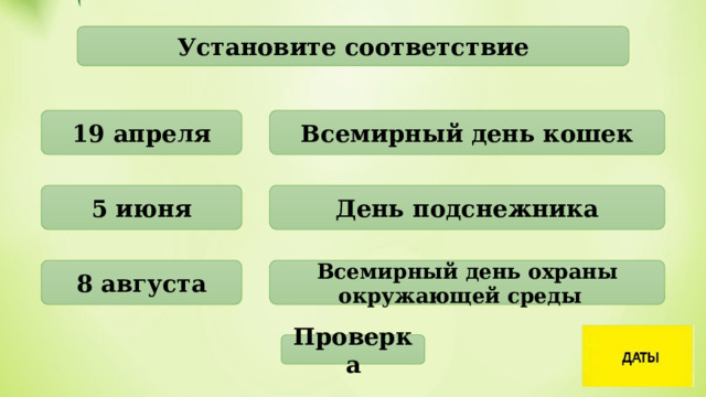 Установите соответствие 19 апреля Всемирный день кошек 5 июня День подснежника 8 августа Всемирный день охраны окружающей среды Проверка 