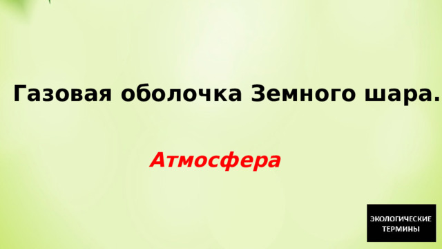   Газовая оболочка Земного шара. Атмосфера 