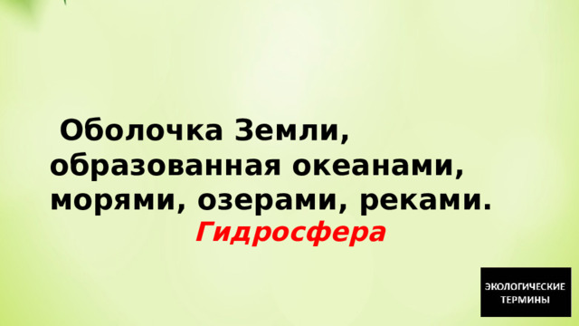   Оболочка Земли, образованная океанами, морями, озерами, реками. Гидросфера 