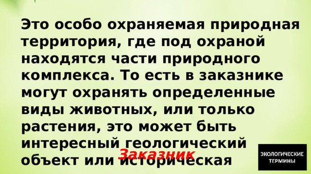 Это особо охраняемая природная территория, где под охраной находятся части природного комплекса. То есть в заказнике могут охранять определенные виды животных, или только растения, это может быть интересный геологический объект или историческая достопримечательность. Заказник 