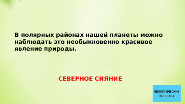 В полярных районах нашей планеты можно наблюдать это необыкновенно красивое явление природы. СЕВЕРНОЕ СИЯНИЕ 