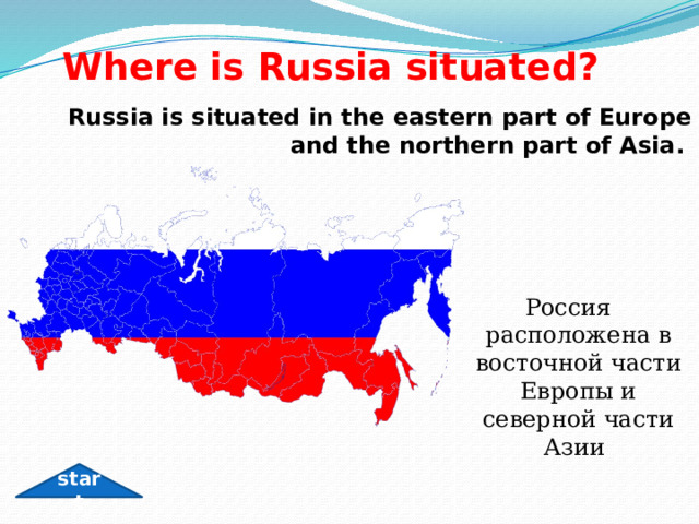 Where is Russia situated? Russia is situated in the eastern part of Europe and the northern part of Asia.  Россия расположена в восточной части Европы и северной части Азии  start 