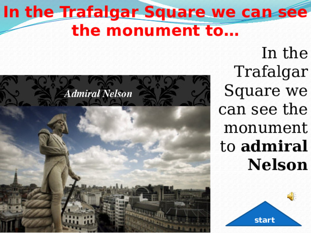 In the Trafalgar Square we can see the monument to… In the Trafalgar Square we can see the monument to  admiral Nelson start 