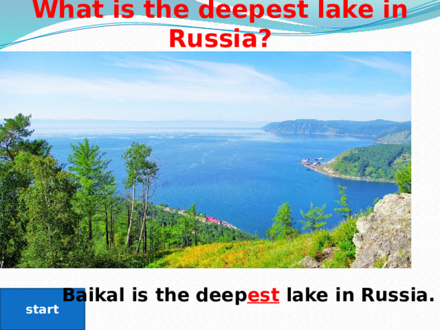 What is the deepest lake in Russia? Baikal is the deep est lake in Russia. start 