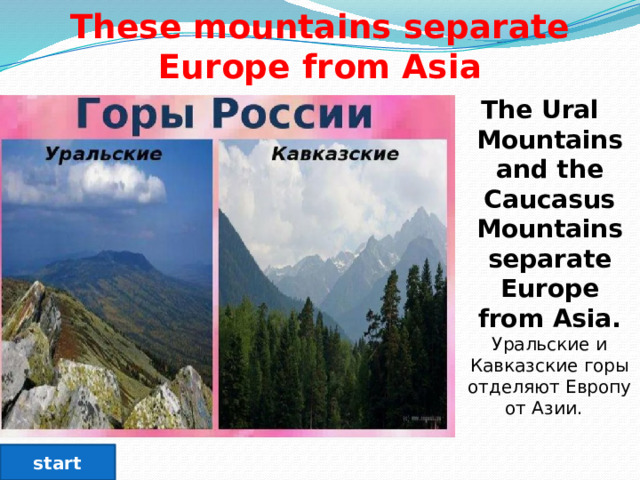 These mountains separate Europe from Asia The Ural Mountains and the Caucasus Mountains separate Europe from Asia. Уральские и Кавказские горы отделяют Европу от Азии.   start 