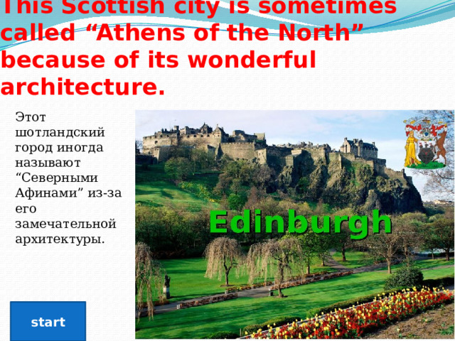 This Scottish city is sometimes called “Athens of the North” because of its wonderful architecture. Этот шотландский город иногда называют “Северными Афинами” из-за его замечательной архитектуры. start 