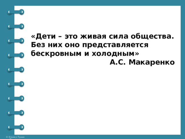 «Дети – это живая сила общества. Без них оно представляется бескровным и холодным» А.С. Макаренко 