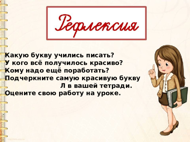 Какую букву учились писать? У кого всё получилось красиво? Кому надо ещё поработать? Подчеркните самую красивую букву  Л в вашей тетради. Оцените свою работу на уроке. 