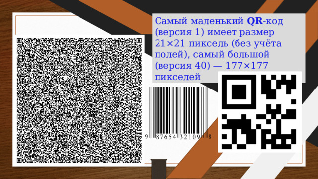 Самый маленький QR -код (версия 1) имеет размер 21×21 пиксель (без учёта полей), самый большой (версия 40) — 177×177 пикселей 1 1 