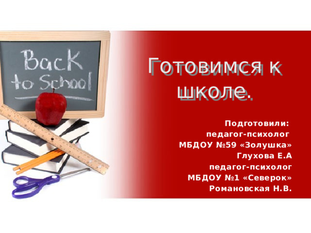 Готовимся к школе.   Подготовили: педагог-психолог МБДОУ №59 «Золушка» Глухова Е.А педагог-психолог МБДОУ №1 «Северок» Романовская Н.В. 