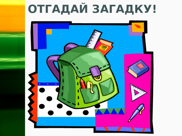 Отгадай загадку!   Зимою в школу он бежит,  А летом в комнате лежит.  Как только осень настаёт,  Меня он за руку берёт.   