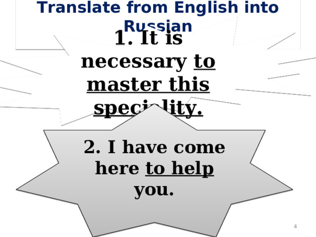 Translate from English into Russian 1. It is necessary to master this speciality. 2. I have come here to help you.  
