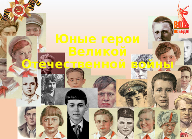 Юные герои  Великой Отечественной войны 