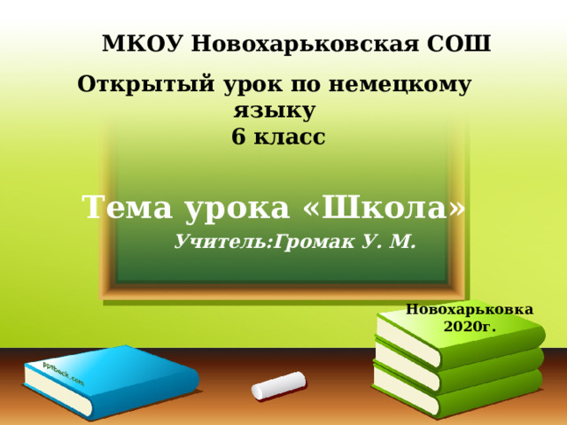 МКОУ Новохарьковская СОШ Открытый урок по немецкому языку  6 класс   Тема урока «Школа» Учитель:Громак У. М. Новохарьковка 2020г. 