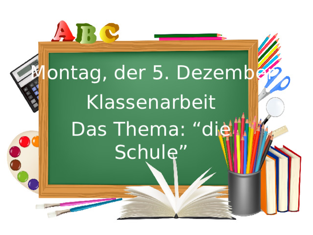 Montag, der 5. Dezember Klassenarbeit Das Thema: “die Schule” 