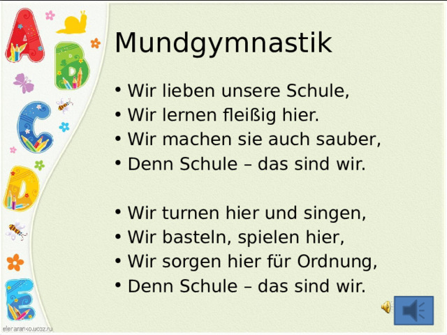 Mundgymnastik Wir lieben unsere Schule, Wir lernen fleißig hier. Wir machen sie auch sauber, Denn Schule – das sind wir. Wir turnen hier und singen, Wir basteln, spielen hier, Wir sorgen hier für Ordnung, Denn Schule – das sind wir. 