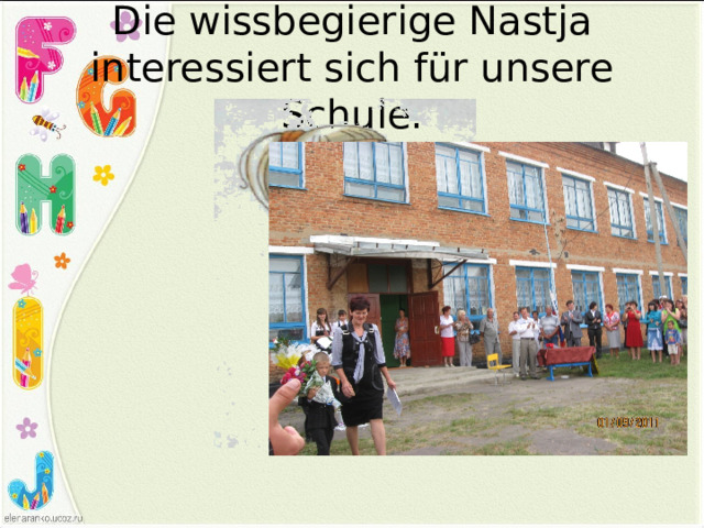 Die wissbegierige Nastja interessiert sich für unsere Schule. 