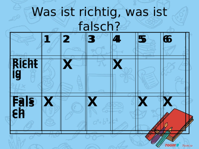 Was ist richtig, was ist falsch? 1 1 Richtig Richtig 2 2 Falsch Falsch X 3 3 X 4 4 5 5 X X 6 6 X X 
