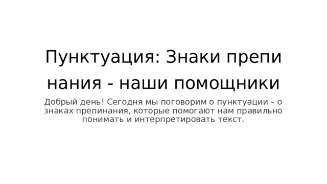 Пунктуация: Знаки препинания - наши помощники Добрый день! Сегодня мы поговорим о пунктуации – о знаках препинания, которые помогают нам правильно понимать и интерпретировать текст. 