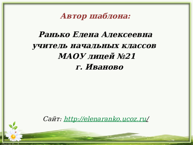 Автор шаблона:  Ранько Елена Алексеевна учитель начальных классов МАОУ лицей №21  г. Иваново  Сайт: http://elenaranko.ucoz.ru /  