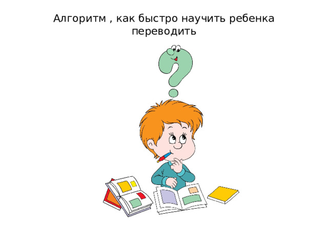 Алгоритм , как быстро научить ребенка переводить   