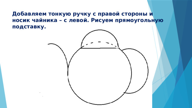 Добавляем тонкую ручку с правой стороны и носик чайника – с левой. Рисуем прямоугольную подставку. 