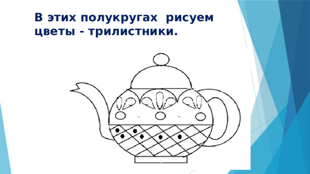 В этих полукругах рисуем цветы - трилистники. 