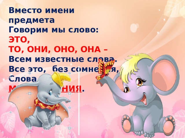 Вместо имени предмета Говорим мы слово: ЭТО, ТО, ОНИ, ОНО, ОНА – Всем известные слова. Все это,  без сомнения, Слова …  МЕСТОИМЕНИЯ . 