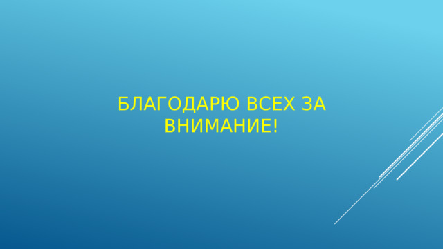 БЛАГОДАРЮ ВСЕХ ЗА ВНИМАНИЕ! 
