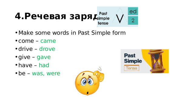 4.Речевая зарядка. Make some words in Past Simple form come – came drive – drove give – gave have – had  be – was, were 