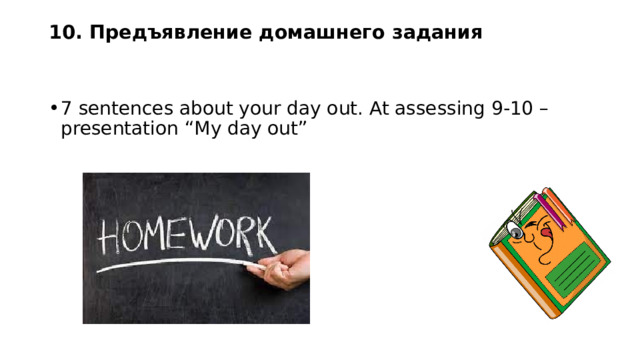 10. Предъявление домашнего задания    7 sentences about your day out. At assessing 9-10 – presentation “My day out” 
