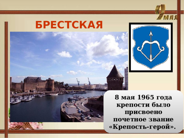 БРЕСТСКАЯ КРЕПОСТЬ  8 мая 1965 года крепости было присвоено почетное звание «Крепость-герой». 