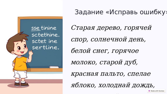  Задание «Исправь ошибку» Старая дерево, горячей спор, солнечной день, белой снег, горячое молоко, ста­рой дуб, красная пальто, спелае яблоко, холоднай дождь, внимательной уче­ник. 