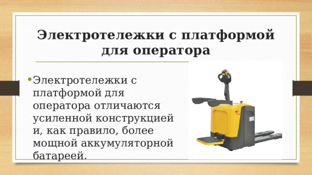 Электротележки с платформой для оператора Электротележки с платформой для оператора отличаются усиленной конструкцией и, как правило, более мощной аккумуляторной батареей. 