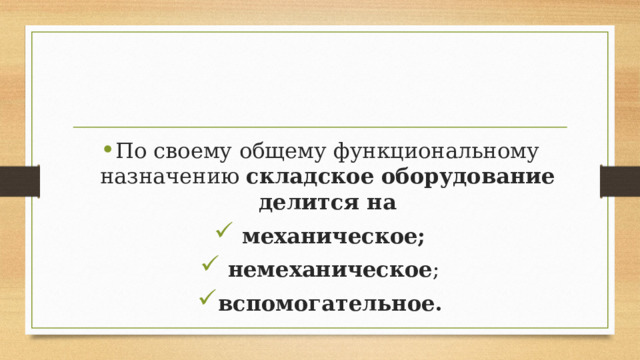 По своему общему функциональному назначению  складское оборудование делится на  механическое;   немеханическое ; вспомогательное. 